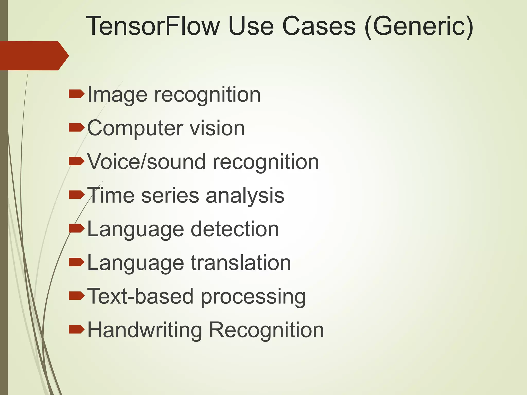 TensorFlow Use Cases (Generic)
Image recognition
Computer vision
Voice/sound recognition
Time series analysis
Language detection
Language translation
Text-based processing
Handwriting Recognition
 