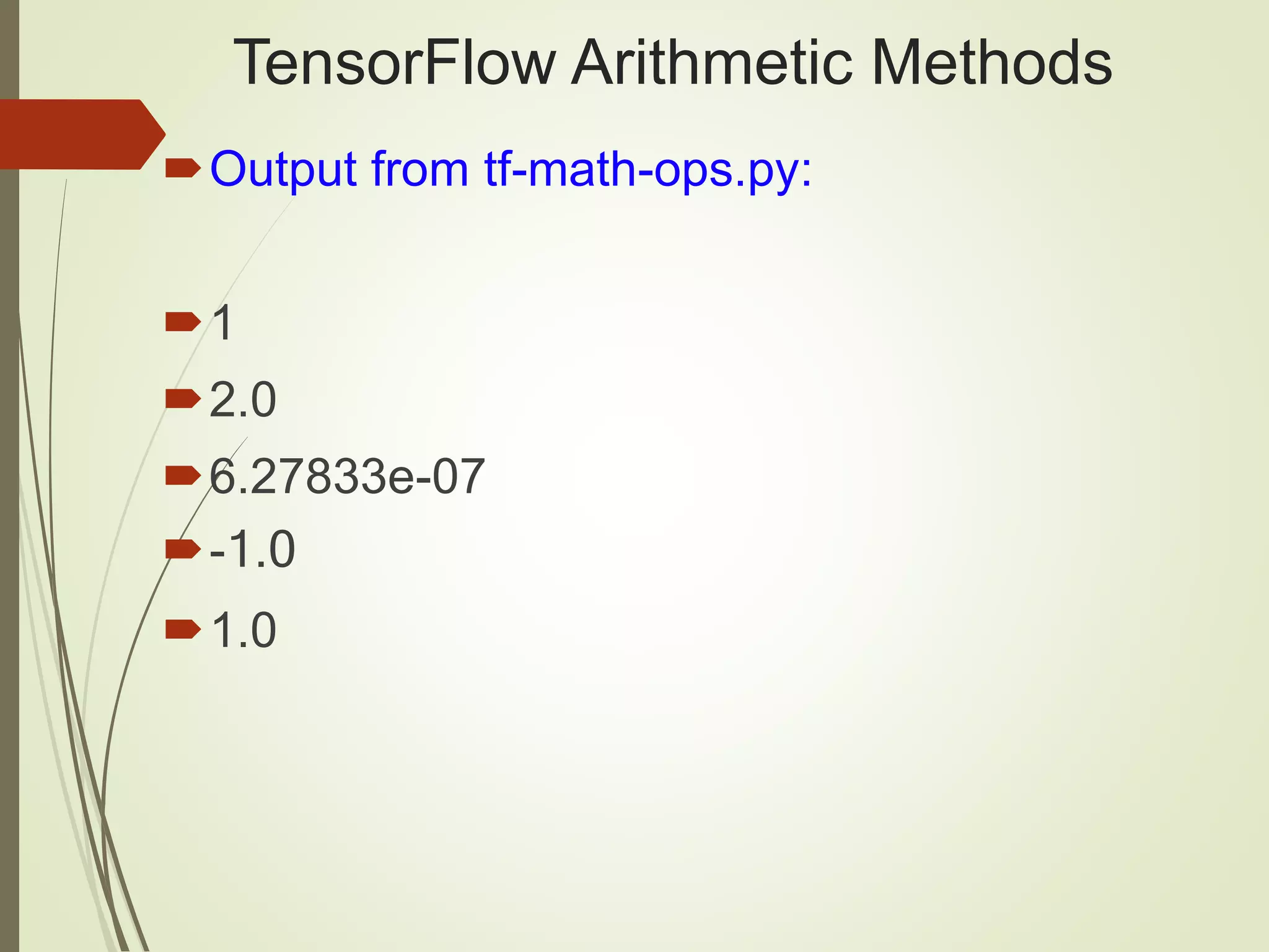 TensorFlow Arithmetic Methods
Output from tf-math-ops.py:
1
2.0
6.27833e-07
-1.0
1.0
 