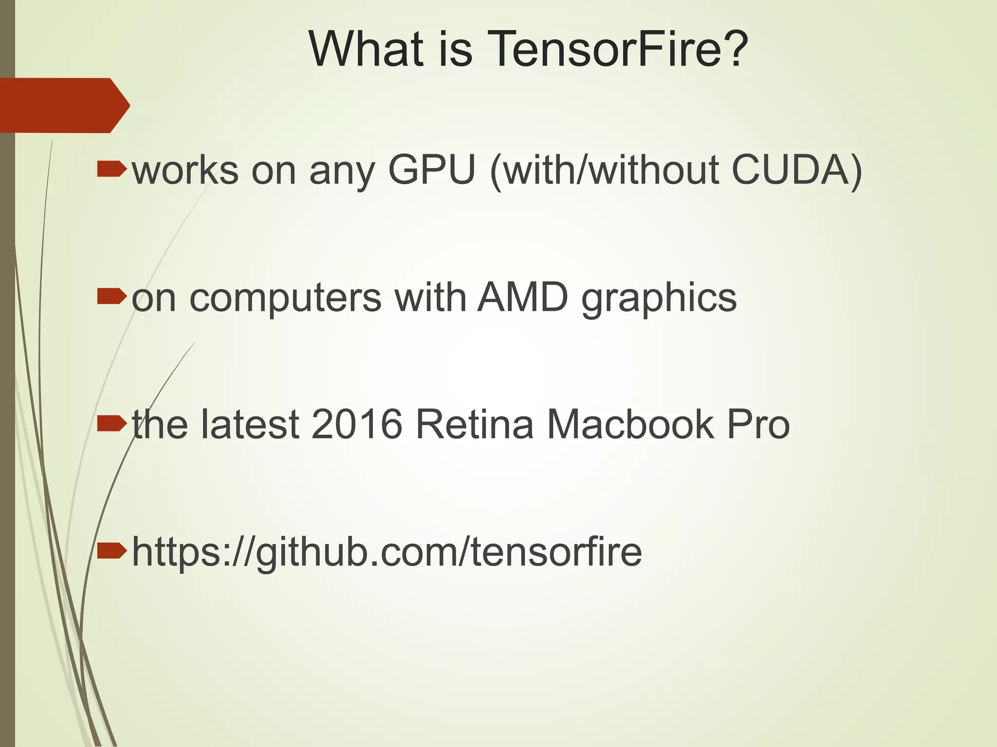 What is TensorFire?
works on any GPU (with/without CUDA)
on computers with AMD graphics
the latest 2016 Retina Macbook Pro
https://github.com/tensorfire
 
