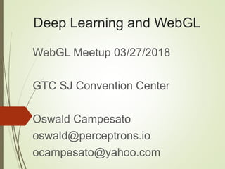 Deep Learning and WebGL
WebGL Meetup 03/27/2018
GTC SJ Convention Center
Oswald Campesato
oswald@perceptrons.io
ocampesato@yahoo.com
 