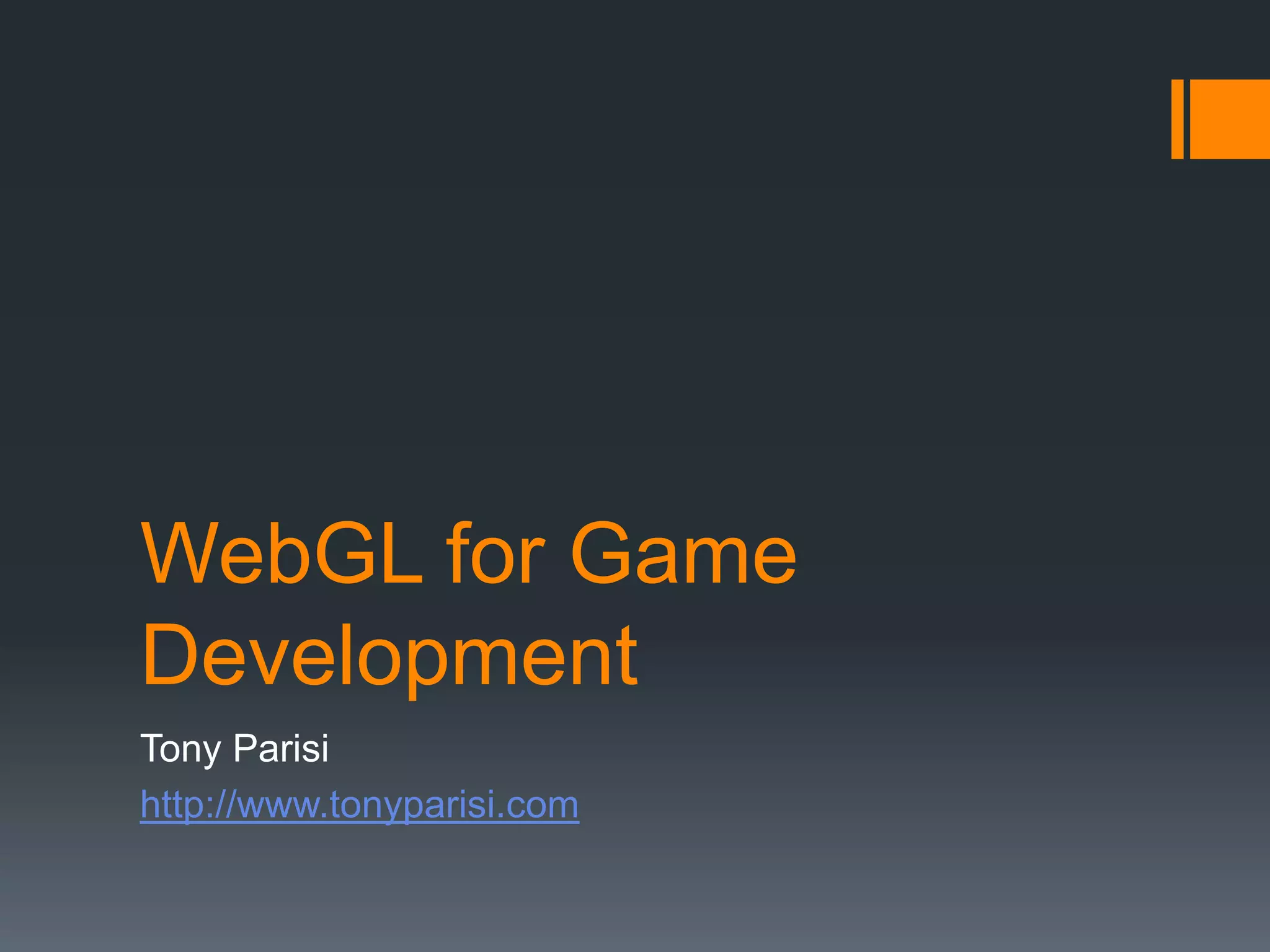 WebGL for Game
Development
Tony Parisi
http://www.tonyparisi.com
 