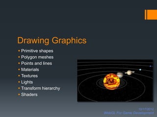 Drawing Graphics
 Primitive shapes
 Polygon meshes
 Points and lines
 Materials
 Textures
 Lights
 Transform hierarchy
 Shaders


                                          10/17/2012
                        WebGL For Game Development
 