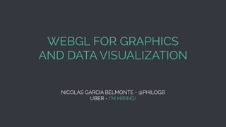 WEBGL FOR GRAPHICS
AND DATA VISUALIZATION
NICOLAS GARCIA BELMONTE - @PHILOGB
UBER - I’M HIRING!
 