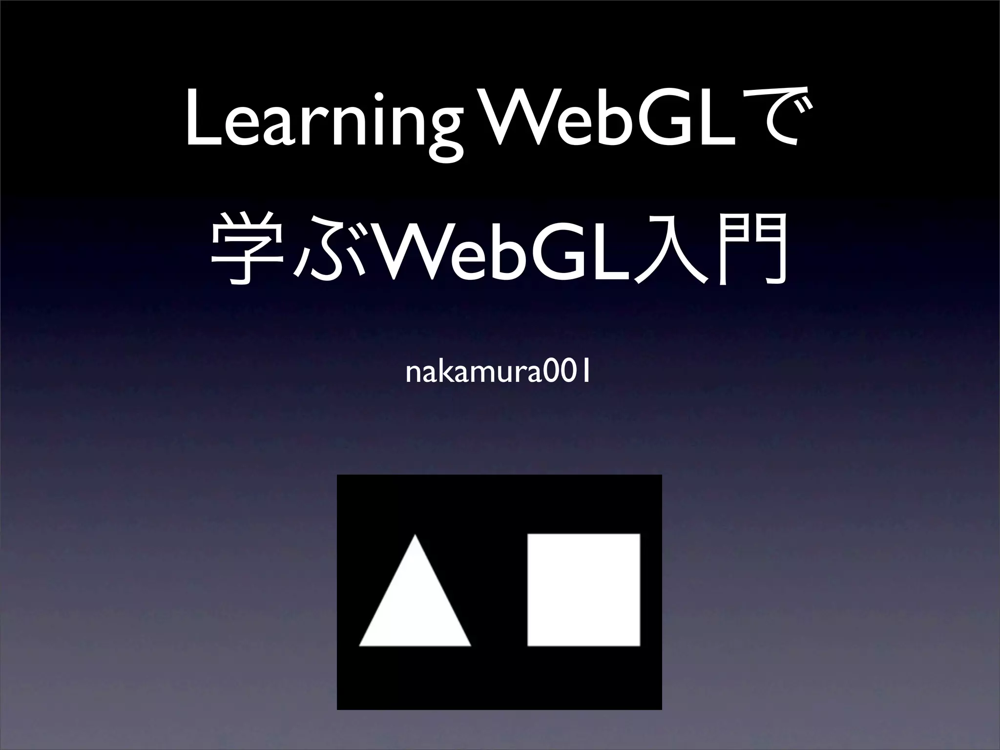 Learning WebGL
    WebGL
     nakamura001
 