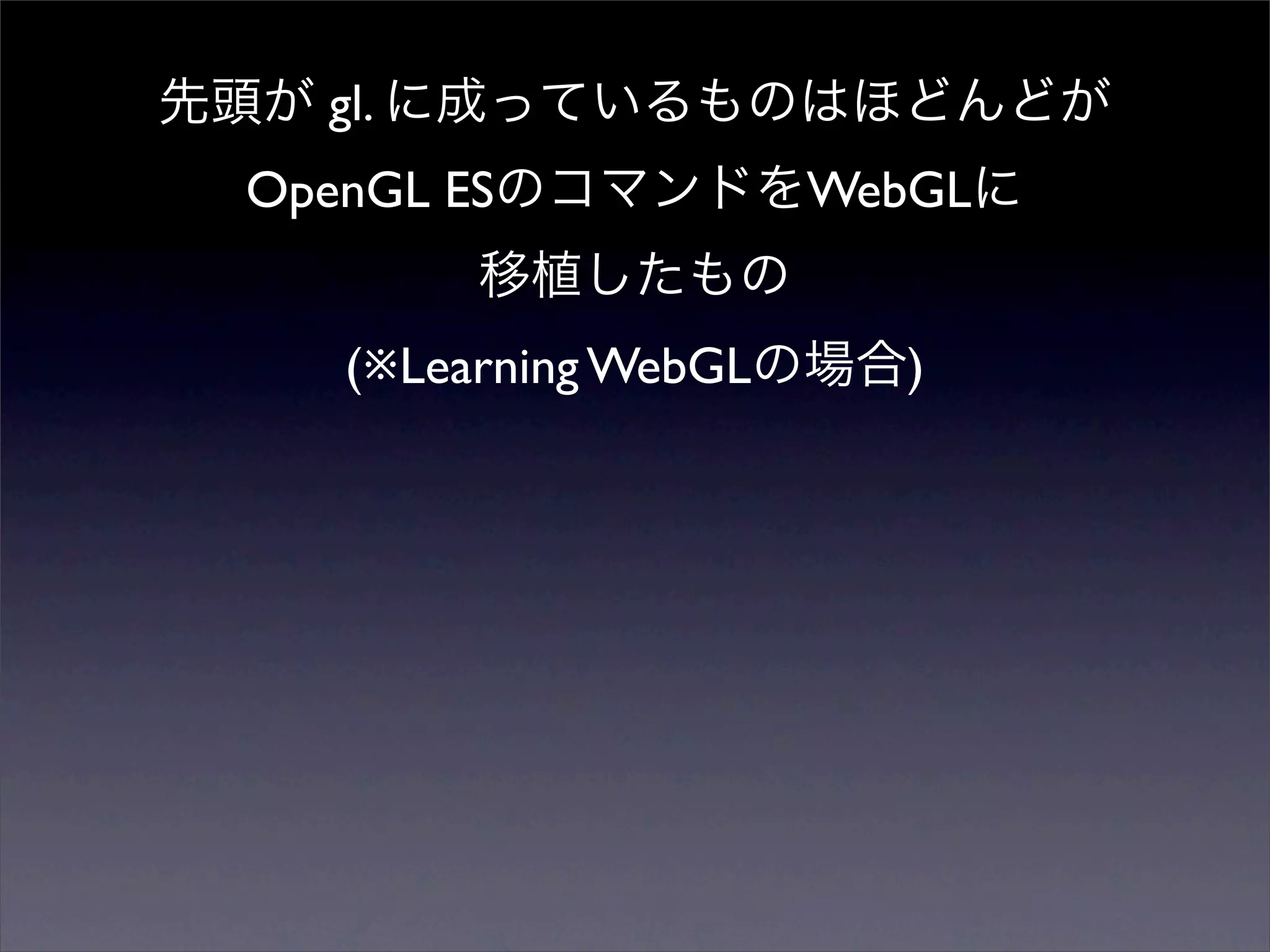 gl.
OpenGL ES              WebGL


    (※Learning WebGL      )
 