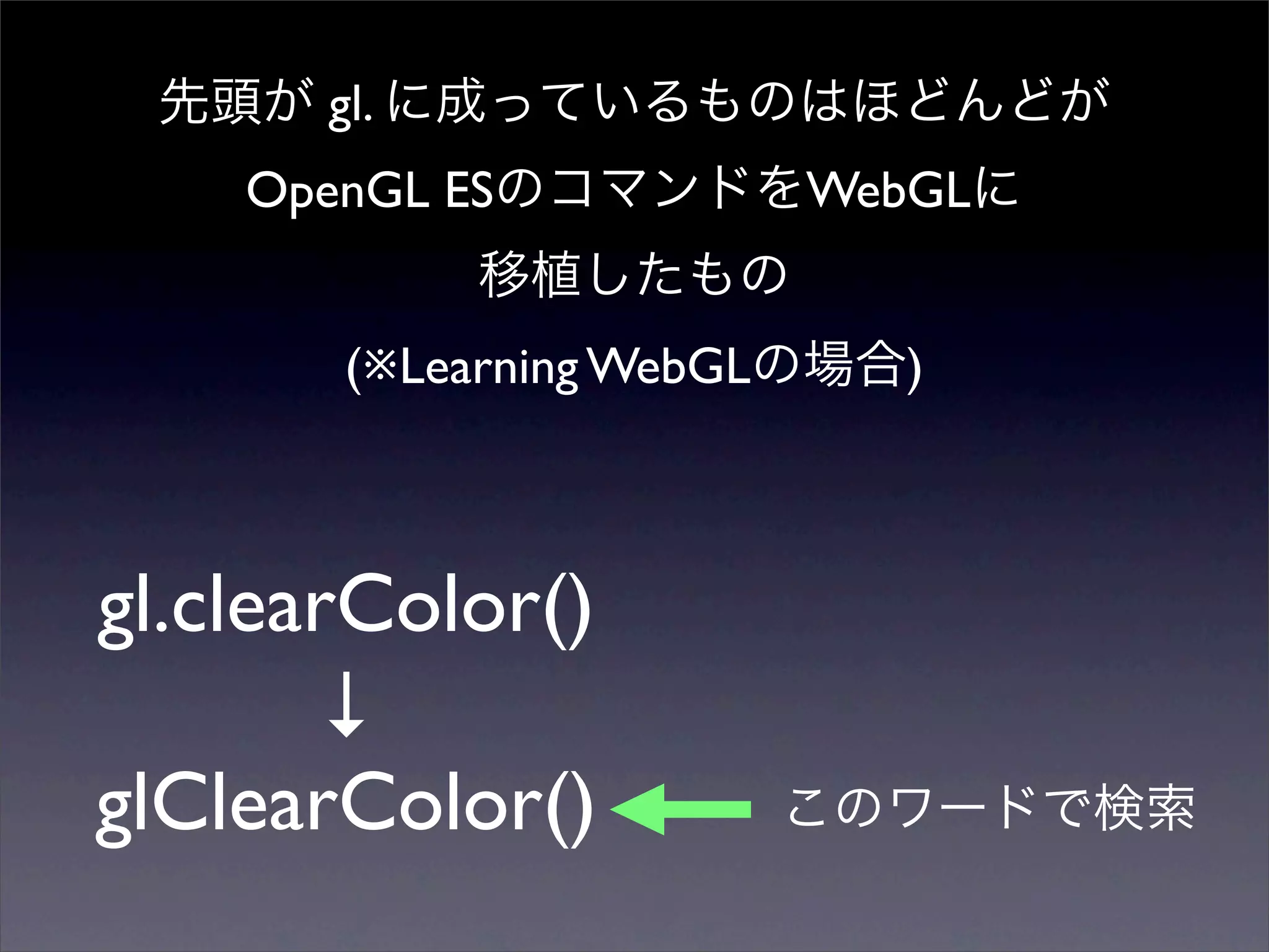gl.
    OpenGL ES              WebGL


        (※Learning WebGL      )



gl.clearColor()
        ↓
glClearColor()
 