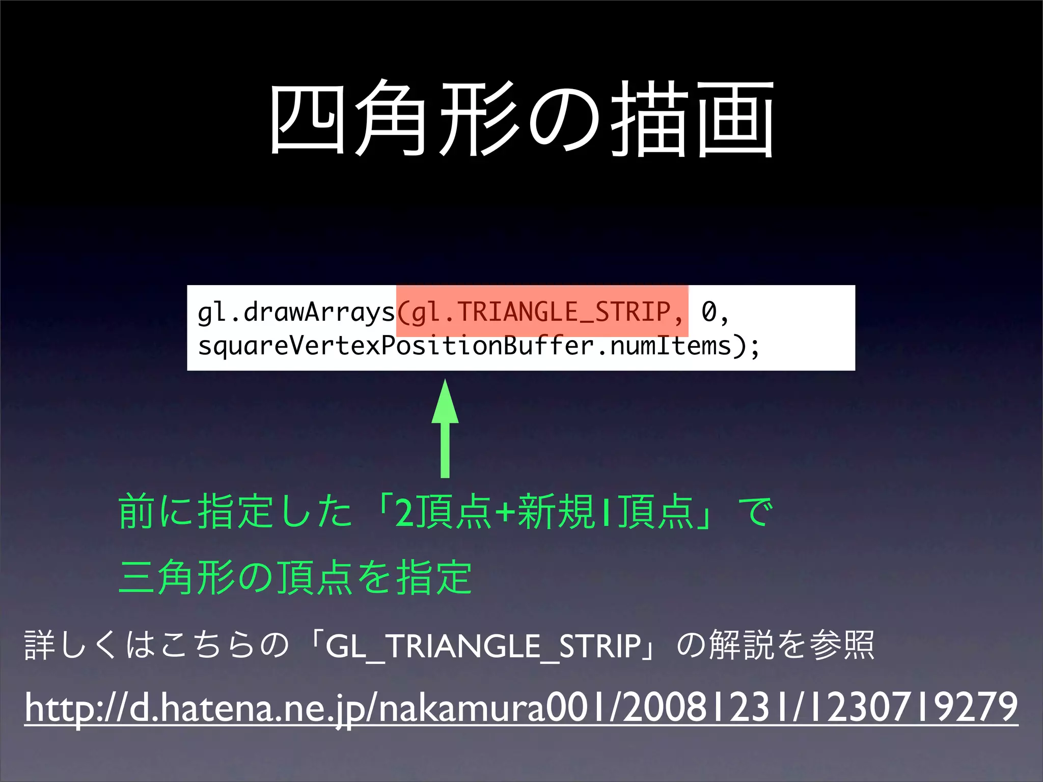 gl.drawArrays(gl.TRIANGLE_STRIP, 0,
         squareVertexPositionBuffer.numItems);




                     2      +      1


                 GL_TRIANGLE_STRIP
http://d.hatena.ne.jp/nakamura001/20081231/1230719279
 