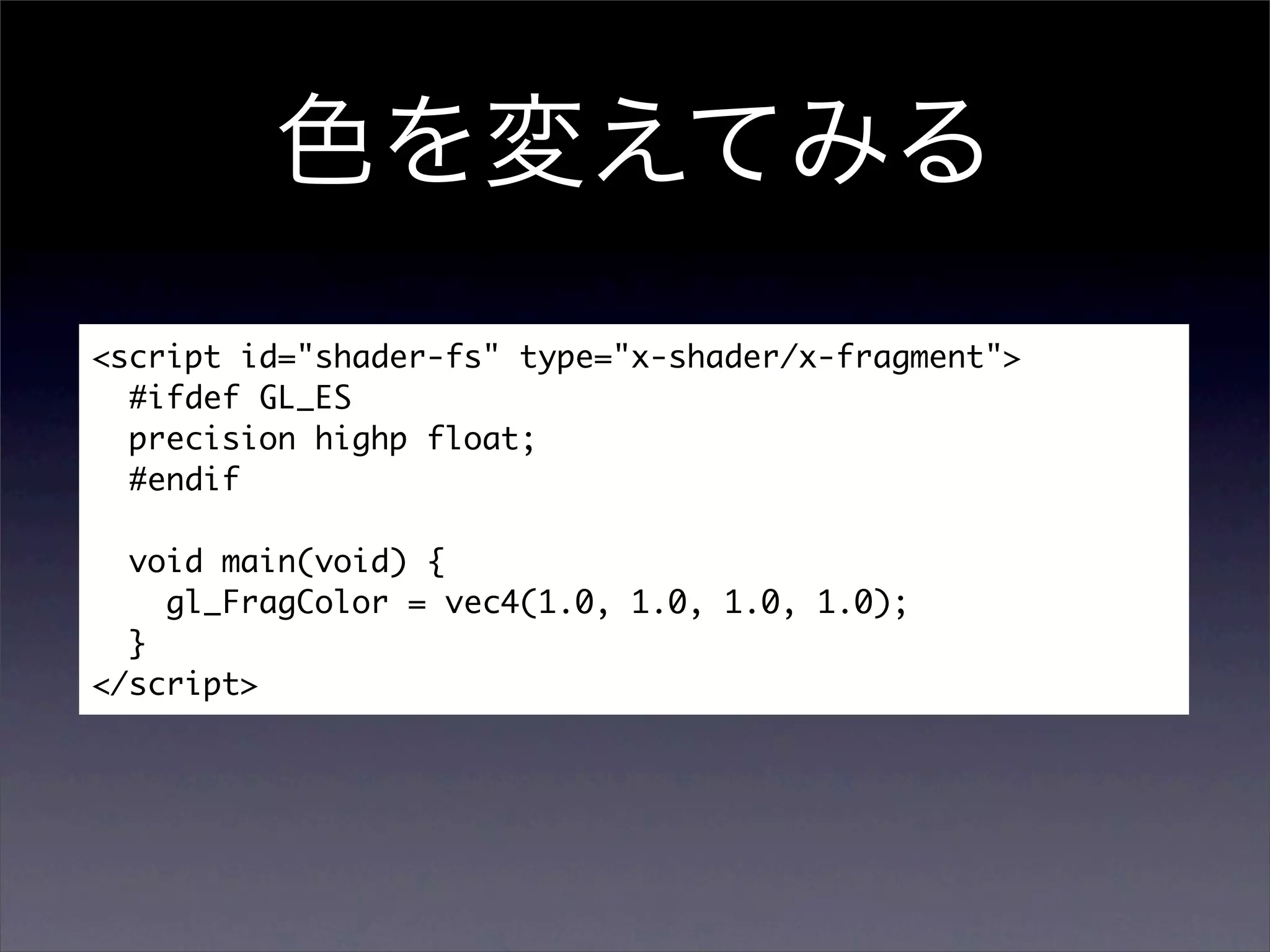 <script id="shader-fs" type="x-shader/x-fragment">
  #ifdef GL_ES
  precision highp float;
  #endif

  void main(void) {
    gl_FragColor = vec4(1.0, 1.0, 1.0, 1.0);
  }
</script>
 