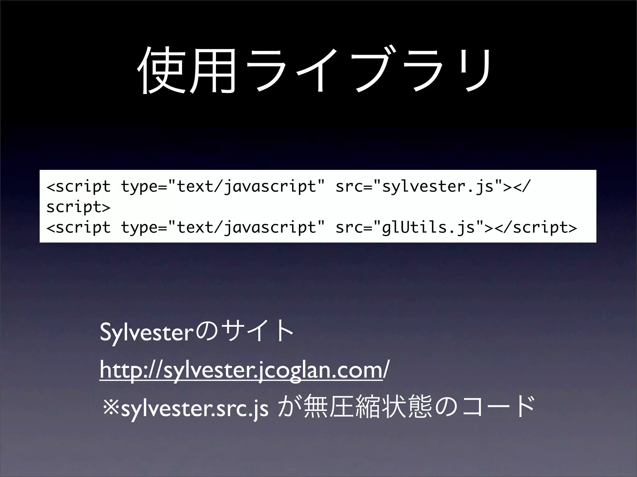 <script type="text/javascript" src="sylvester.js"></
script>
<script type="text/javascript" src="glUtils.js"></script>




     Sylvester
     http://sylvester.jcoglan.com/
     ※sylvester.src.js
 