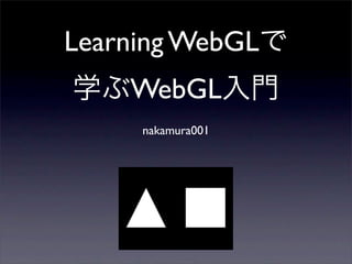 Learning WebGL
    WebGL
     nakamura001
 