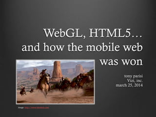 WebGL, HTML5…
and how the mobile web
was won
tony parisi
Vizi, inc.
march 25, 2014
image: http://www.bitrebels.com
 