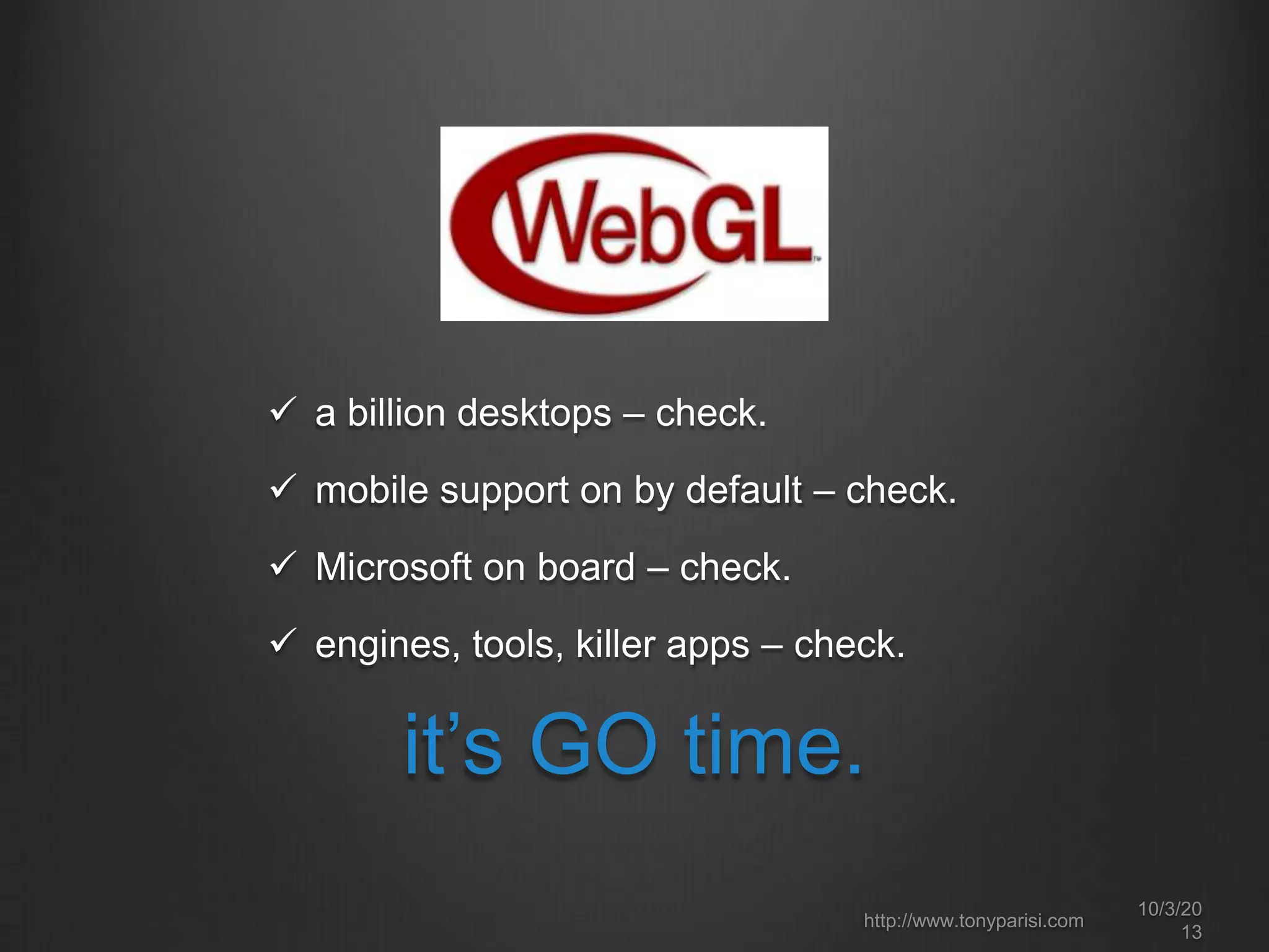  a billion desktops – check.
 mobile support on by default – check.
 Microsoft on board – check.
 engines, tools, killer apps – check.
it’s GO time.
10/3/20
13
http://www.tonyparisi.com
 