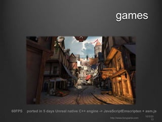 games
http://www.tonyparisi.com
10/3/20
13
ported in 5 days Unreal native C++ engine -> JavaScriptEmscripten + asm.js60FPS
 