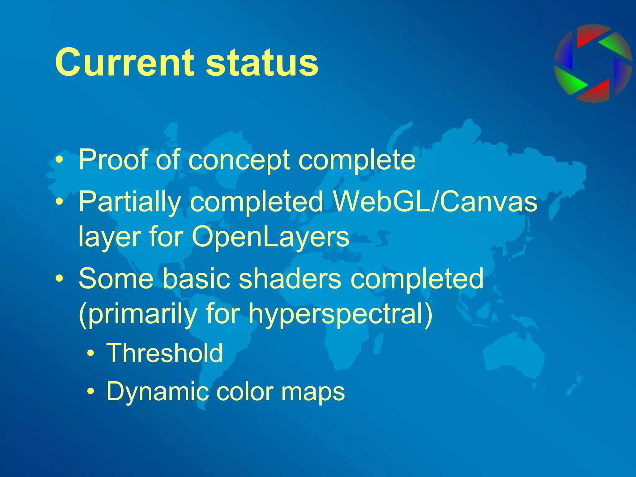 Current statusProof of concept completePartially completed WebGL/Canvas layer for OpenLayersSome basic shaders completed (primarily for hyperspectral)ThresholdDynamic color maps