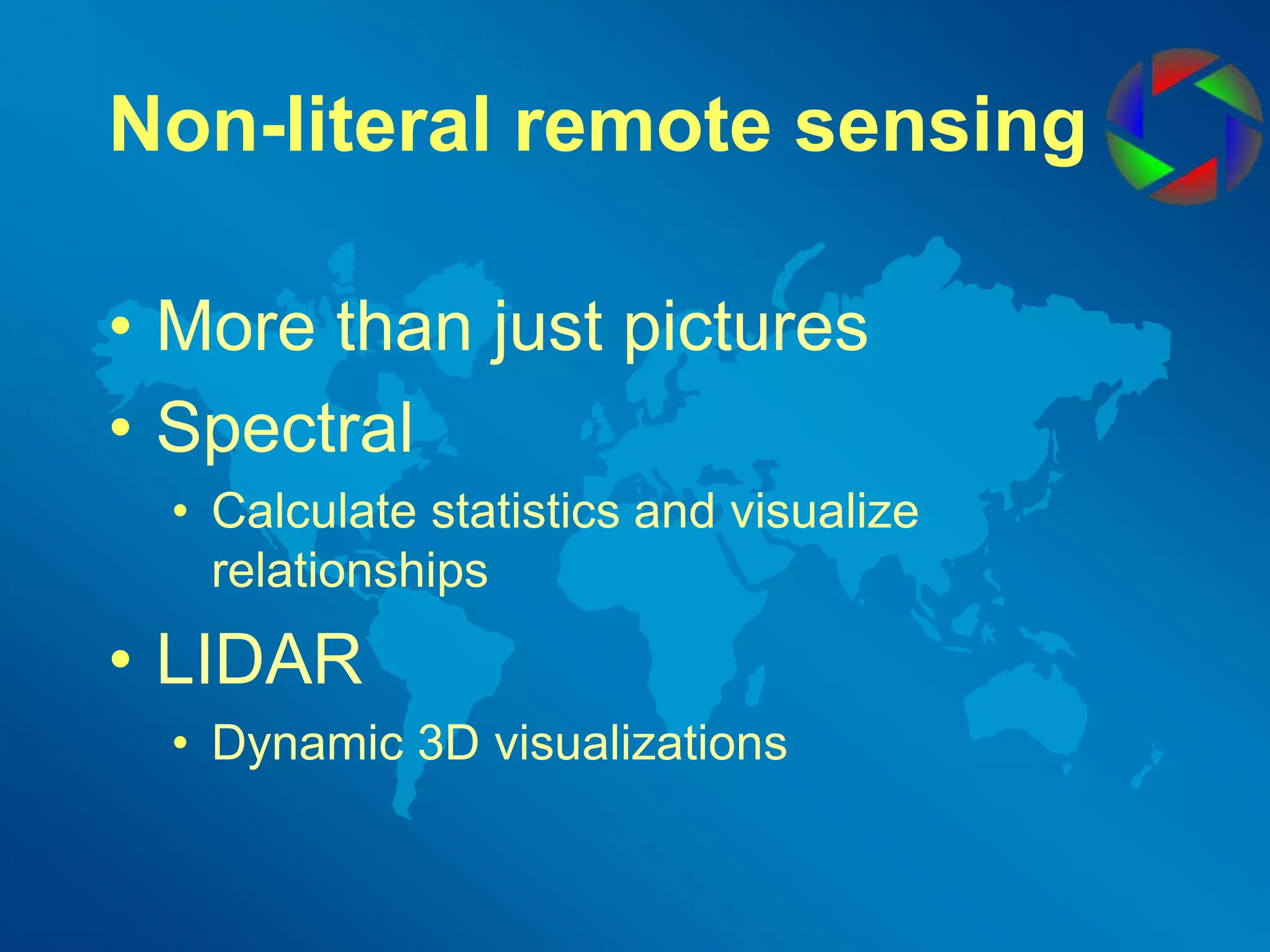 Non-literal remote sensingMore than just picturesSpectralCalculate statistics and visualize relationshipsLIDARDynamic 3D visualizations