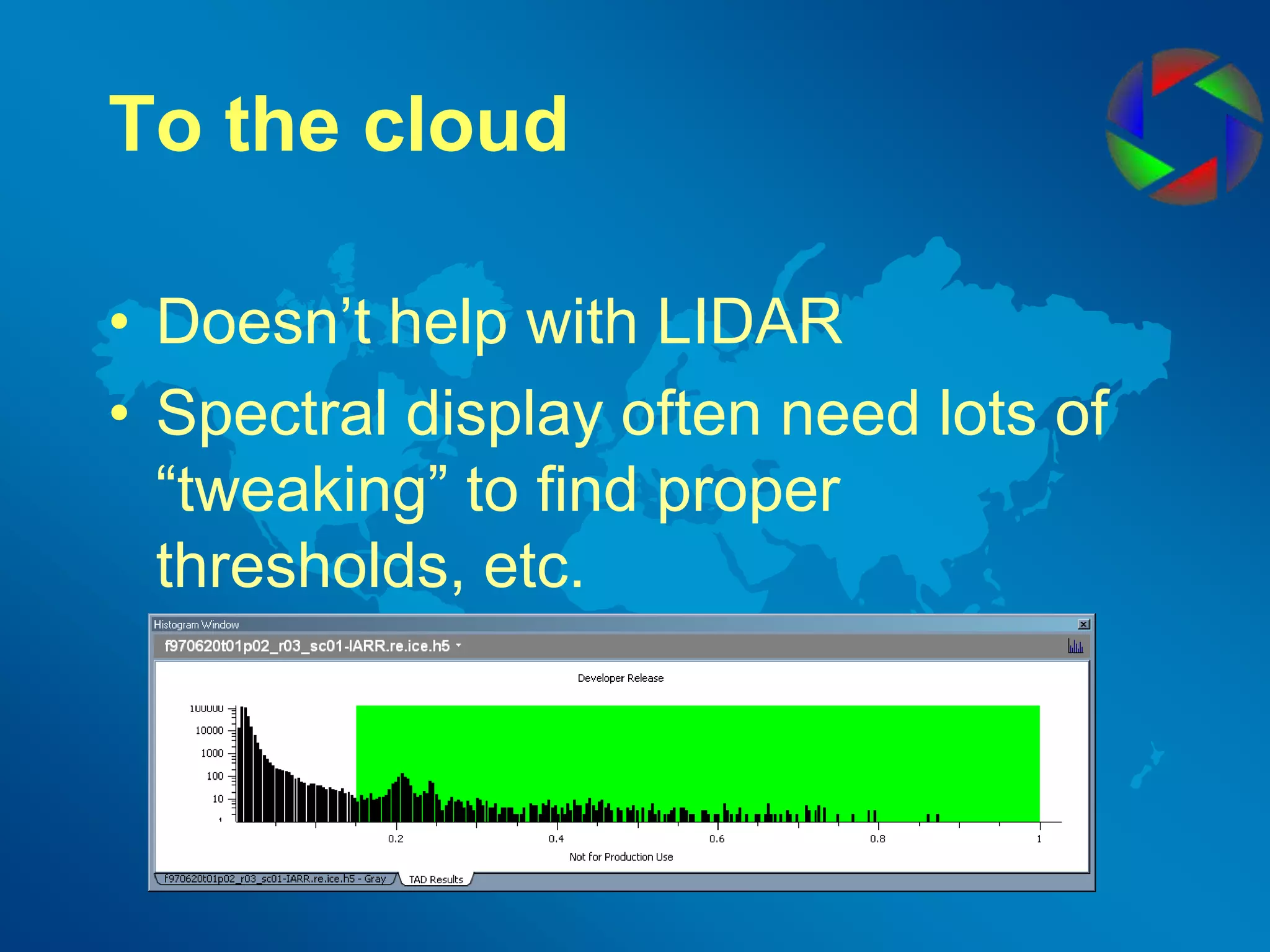 To the cloudDoesn’t help with LIDARSpectral display often need lots of “tweaking” to find proper thresholds, etc.