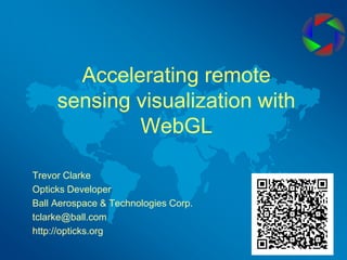 Accelerating remote sensing visualization with WebGL Trevor Clarke Opticks Developer Ball Aerospace & Technologies Corp. tclarke@ball.com http://opticks.org 
