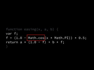 function easing(x, a, b) {
var f;
f = (1.0 - Math.cos(x * Math.PI)) * 0.5;
return a * (1.0 - f) + b * f;
}
 