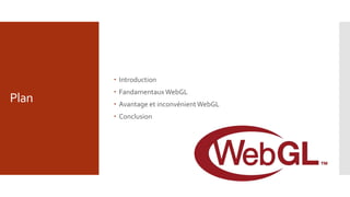 Plan
 Introduction
 FandamentauxWebGL
 Avantage et inconvénientWebGL
 Conclusion
 