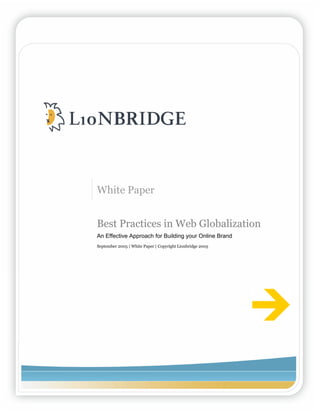 White Paper


Best Practices in Web Globalization
An Effective Approach for Building your Online Brand
September 2005 | White Paper | Copyright Lionbridge 2005
 