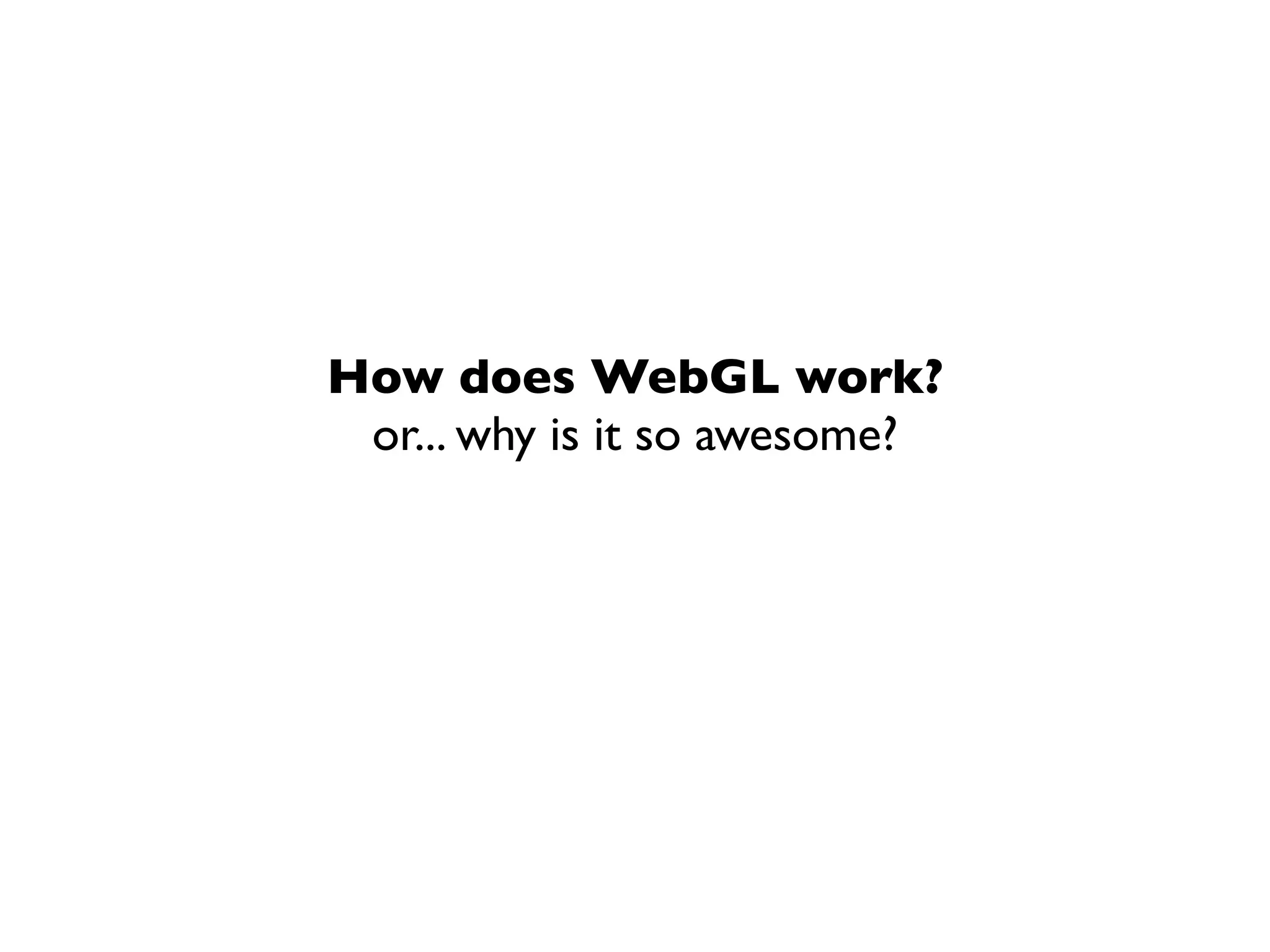 How does WebGL work?
 or... why is it so awesome?
 