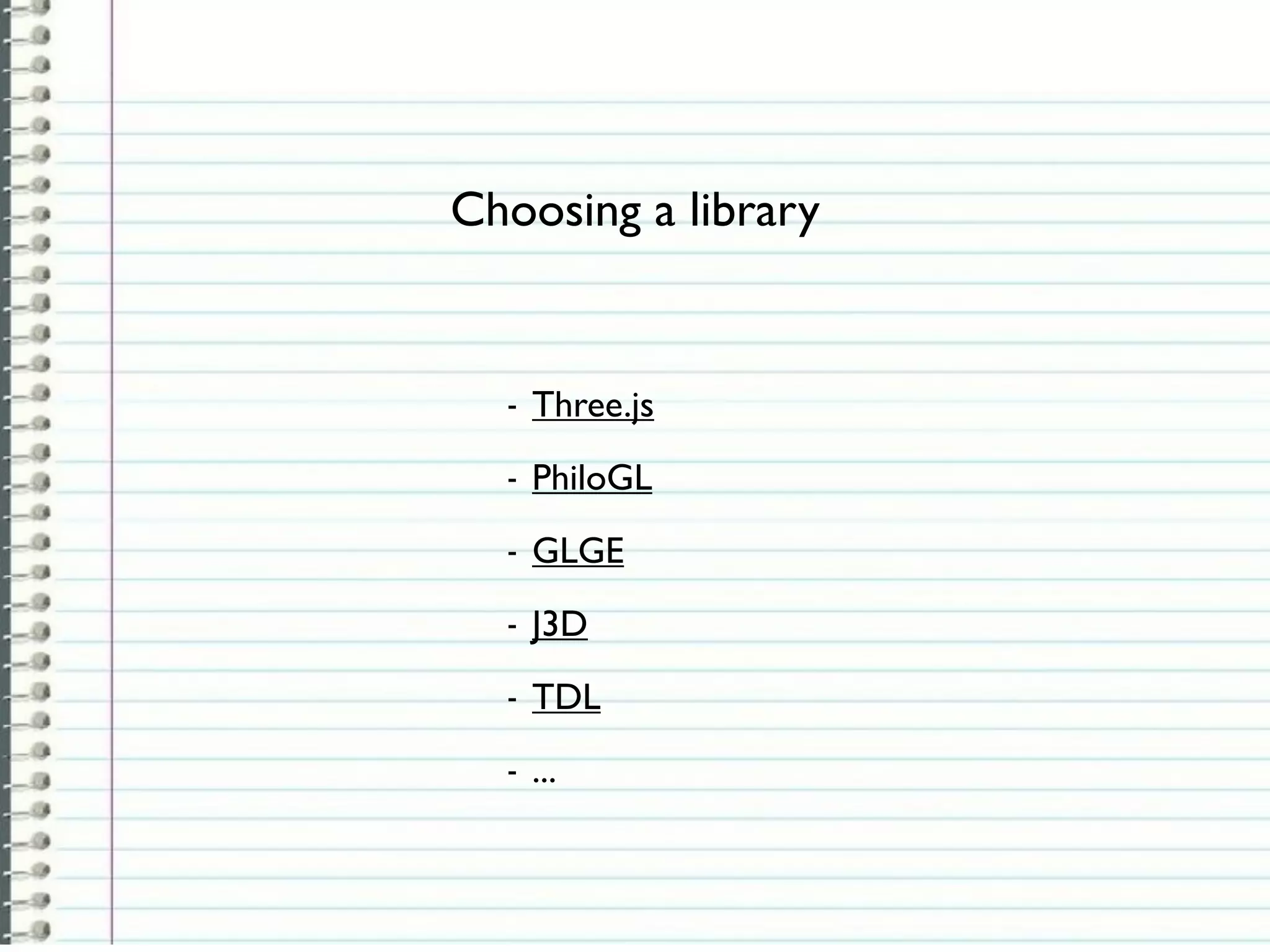 Choosing a library


  -   Three.js
  -   PhiloGL
  -   GLGE
  -   J3D
  -   TDL
  -   ...
 