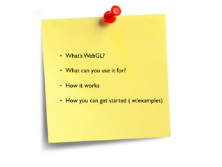 •   What’s WebGL?

•   What can you use it for?

•   How it works

•   How you can get started ( w/examples)
 