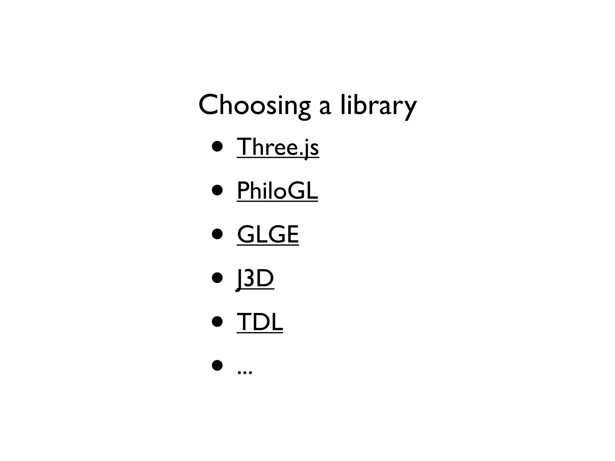 Choosing a library
• Three.js
• PhiloGL
• GLGE
• J3D
• TDL
• ...
 