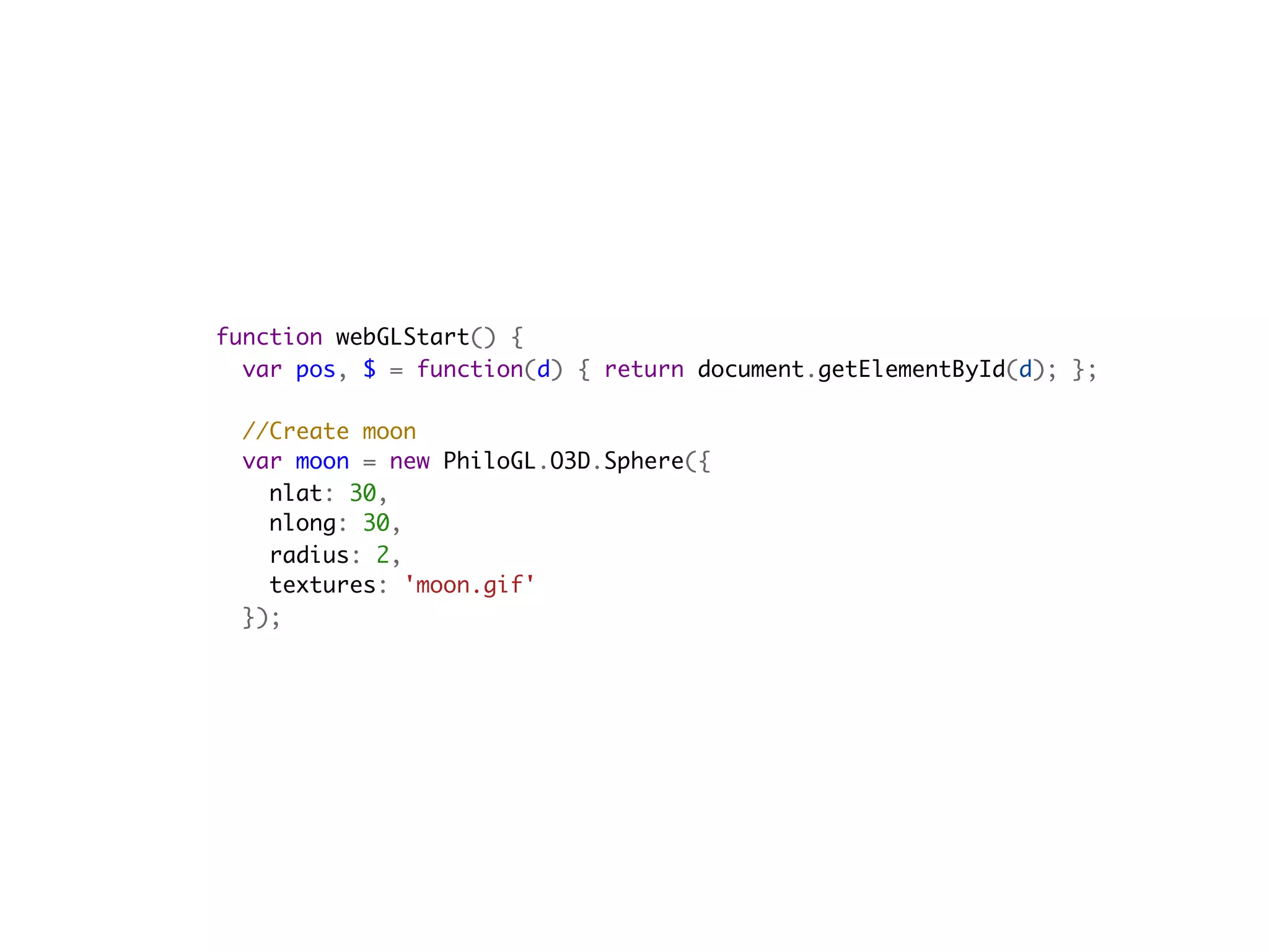 function webGLStart() {
  var pos, $ = function(d) { return document.getElementById(d); };
    
  //Create moon
  var moon = new PhiloGL.O3D.Sphere({
    nlat: 30,
    nlong: 30,
    radius: 2,
    textures: 'moon.gif'
  });
 