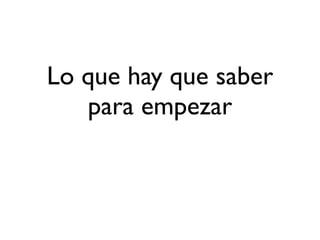 Lo que hay que saber
   para empezar
 