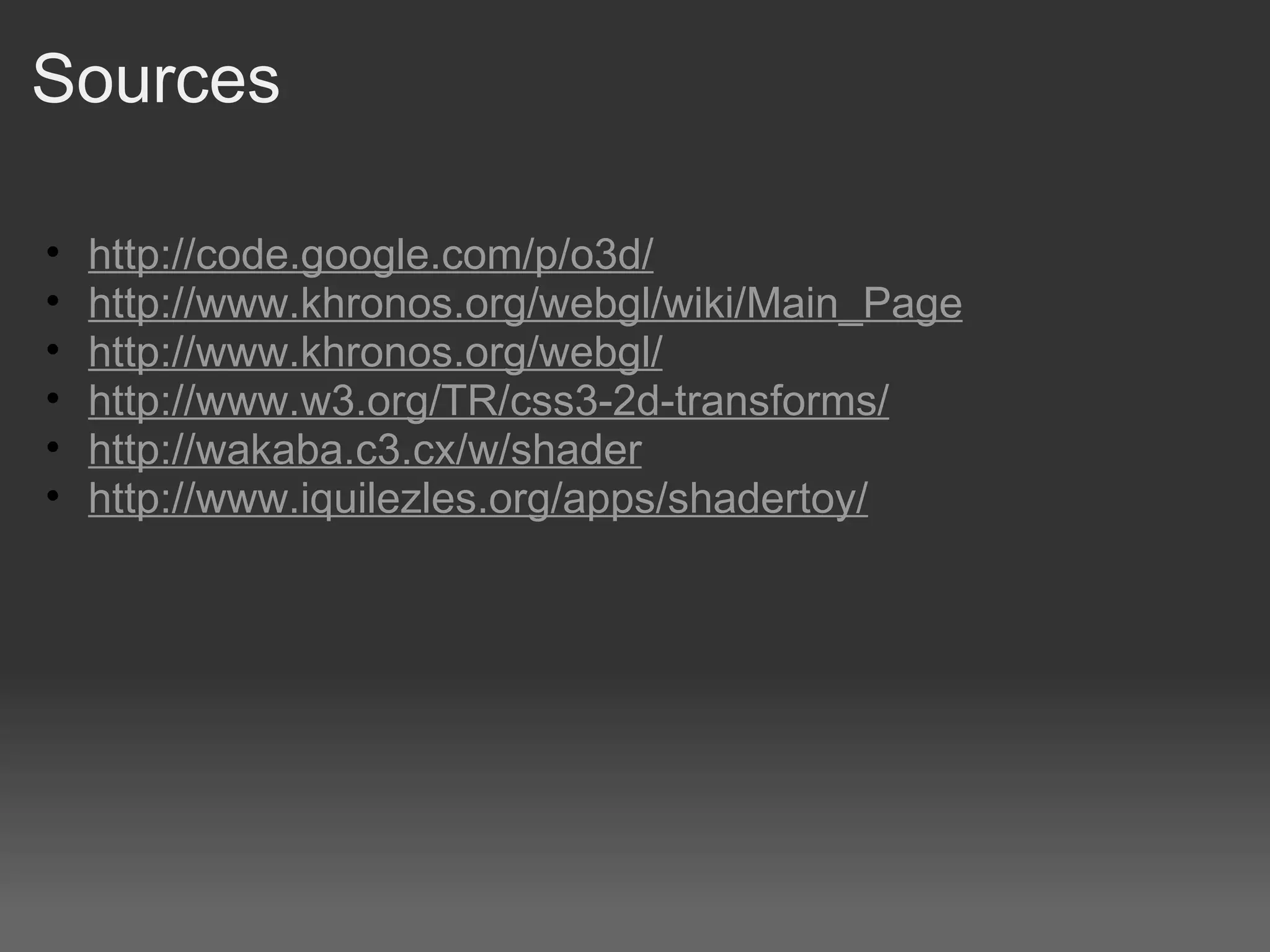 Sources http://code.google.com/p/o3d/ http://www.khronos.org/webgl/wiki/Main_Page http://www.khronos.org/webgl/ http://www.w3.org/TR/css3-2d-transforms/ http://wakaba.c3.cx/w/shader http://www.iquilezles.org/apps/shadertoy/ 