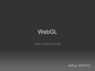 WebGL When 3D goes to the web Jeffrey MACKO 