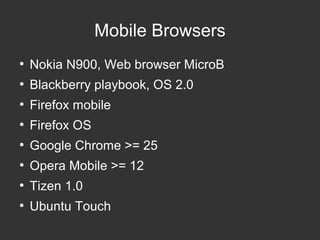 Mobile Browsers 
● Nokia N900, Web browser MicroB 
● Blackberry playbook, OS 2.0 
● Firefox mobile 
● Firefox OS 
● Google Chrome >= 25 
● Opera Mobile >= 12 
● Tizen 1.0 
● Ubuntu Touch 
 