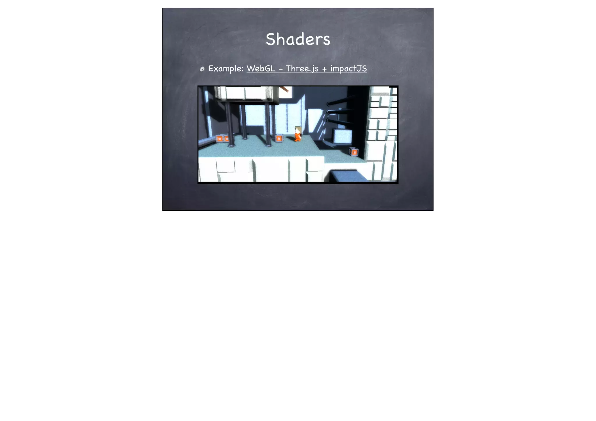 Shaders
Example: WebGL - Three.js + impactJS
 