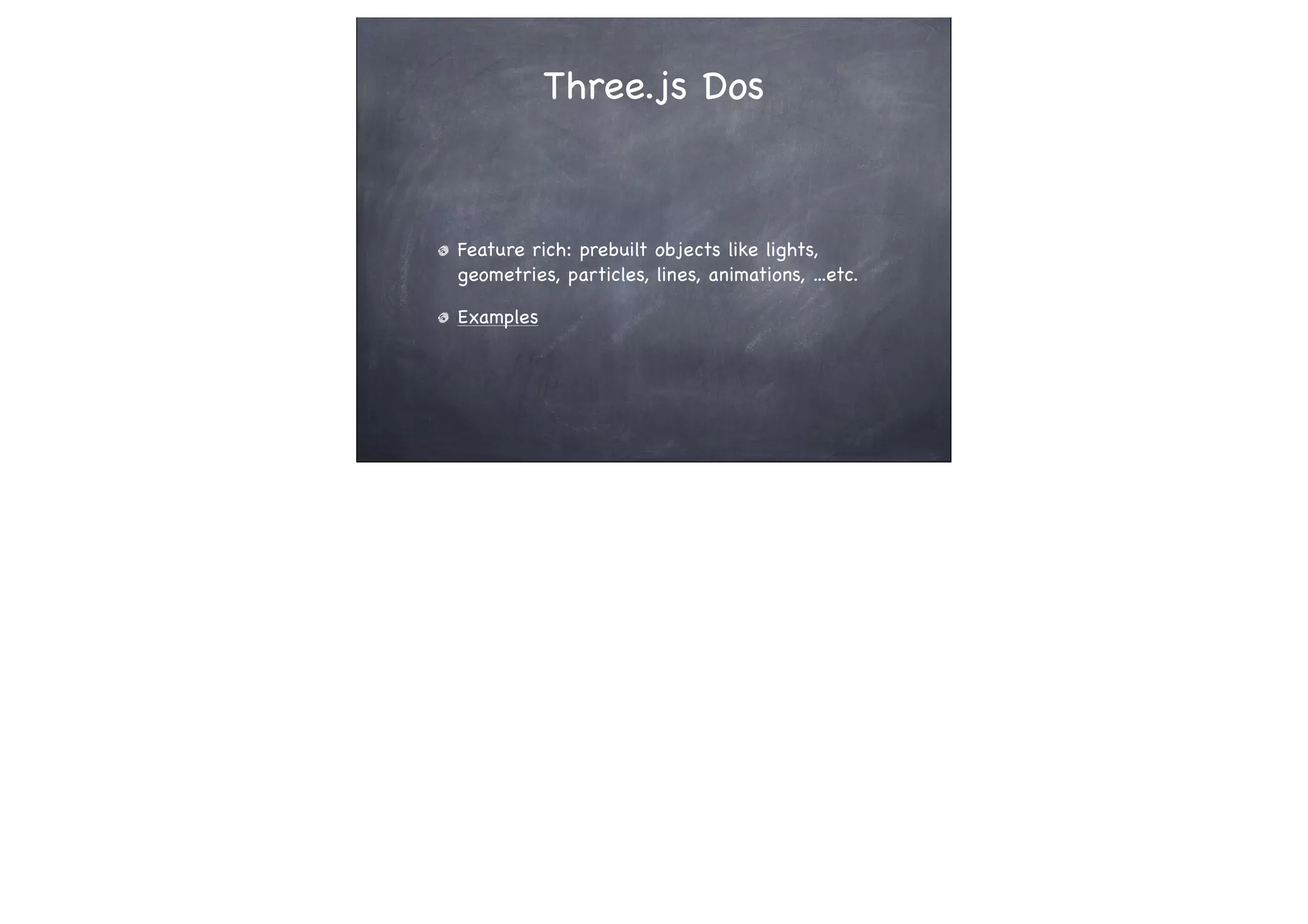 Three.js Dos
Feature rich: prebuilt objects like lights,
geometries, particles, lines, animations, ...etc.
Examples
 