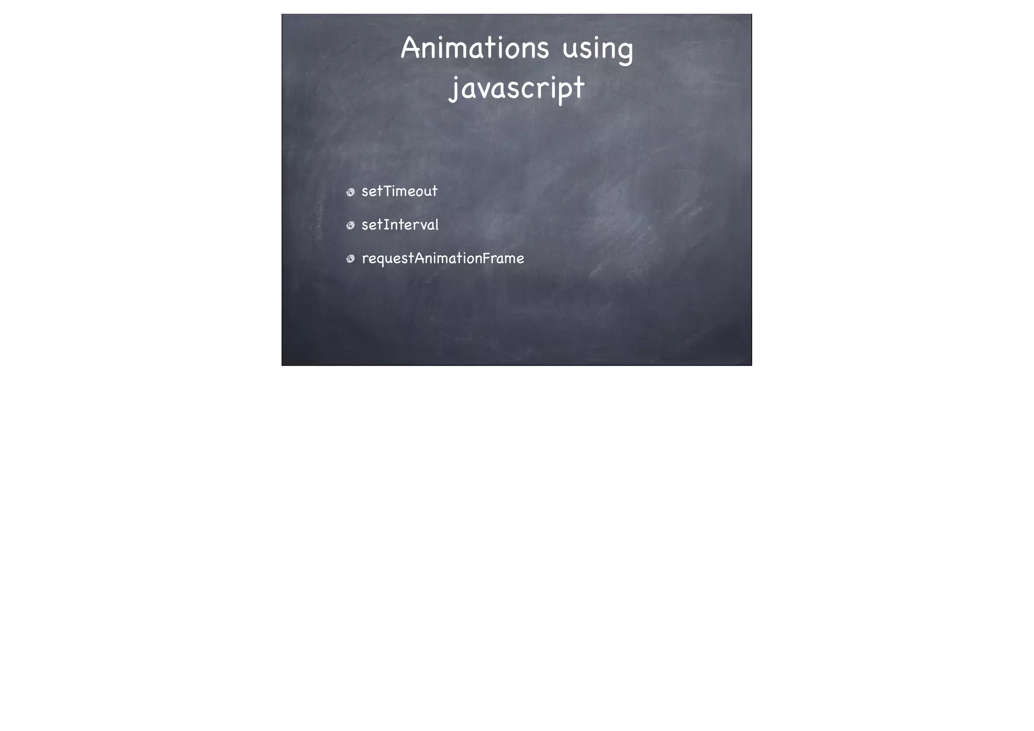 Animations using
javascript
setTimeout
setInterval
requestAnimationFrame
 