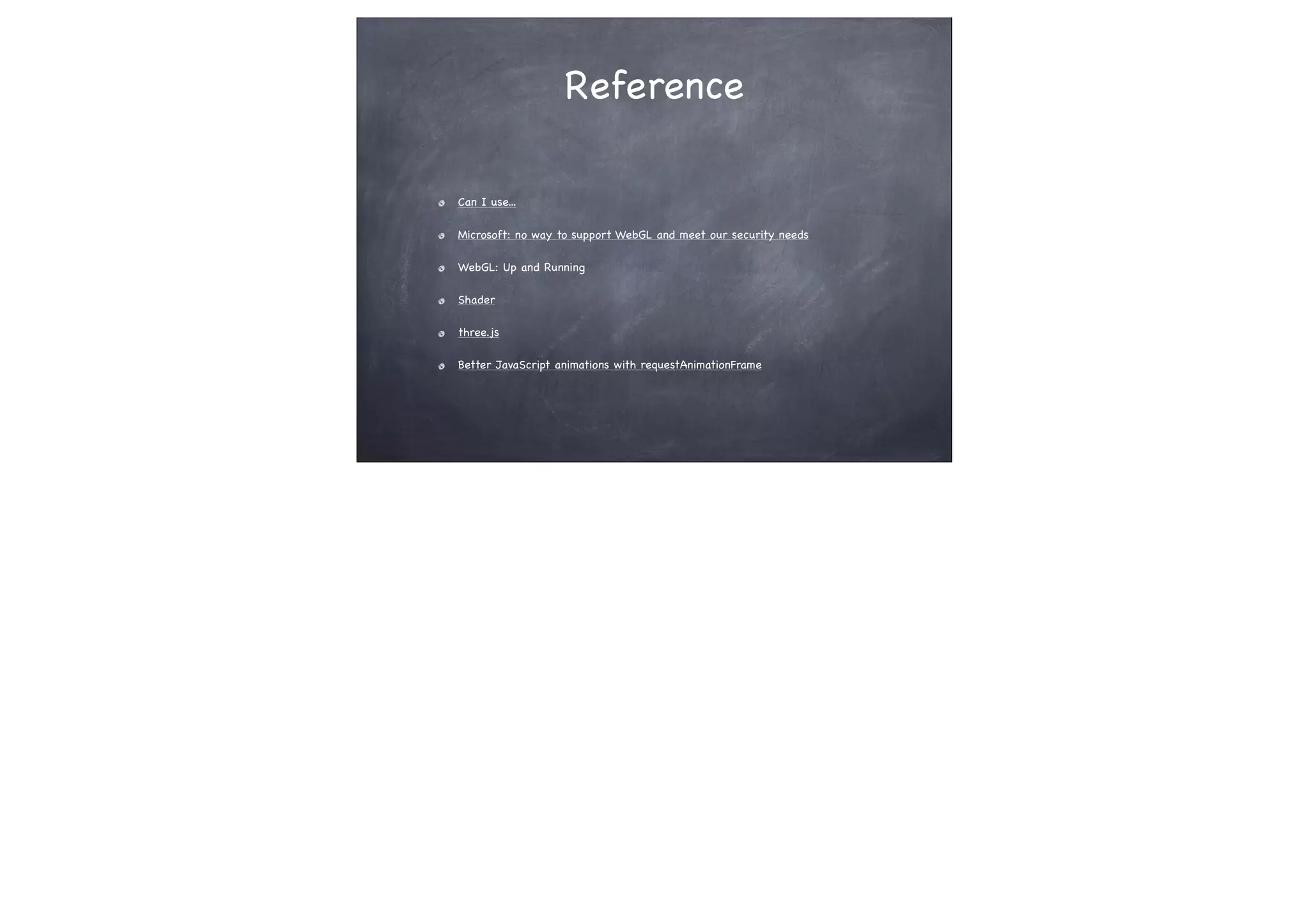 Reference
Can I use...
Microsoft: no way to support WebGL and meet our security needs
WebGL: Up and Running
Shader
three.js
Better JavaScript animations with requestAnimationFrame
 