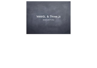 WebGL & Three.js
2012/11/30 Yi-Fan
 