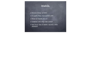WebGL
Khronos Group, not W3C
A royalty-free, cross-platform API
Based on OpenGL ES 2.0
Combines with other web content
How much time to WebGL became a W3C
standard?
 