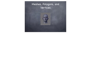 Meshes, Polygons, and
Vertices
 