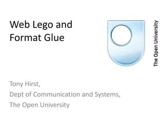 Web Lego andFormat Glue Tony Hirst, Dept of Communication and Systems, The Open University 