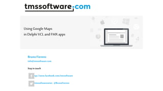 BrunoFierens
info@tmssoftware.com
Stayin touch
http://www.facebook.com/tmssoftware
@tmssoftwarenews @BrunoFierens
Using Google Maps
in Delphi VCL and FMX apps
 