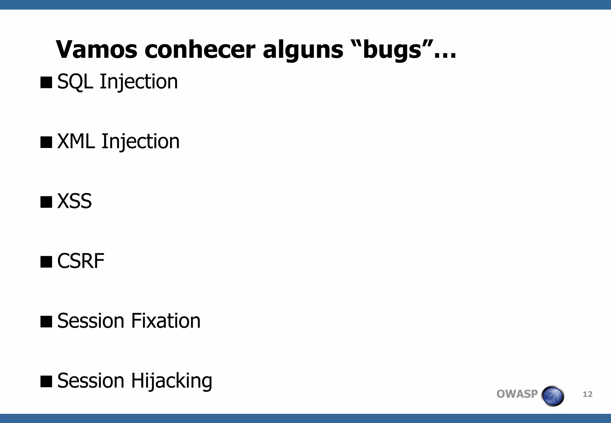 OWASP 
12 
SQL Injection 
XML Injection 
XSS 
CSRF 
Session Fixation 
Session Hijacking 
Vamosconheceralguns“bugs”…  