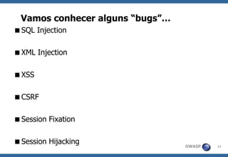 OWASP 
12 
SQL Injection 
XML Injection 
XSS 
CSRF 
Session Fixation 
Session Hijacking 
Vamosconheceralguns“bugs”…  