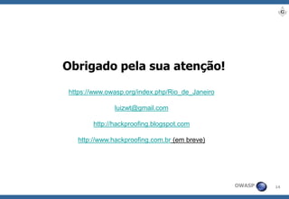 14 
OWASP 
Obrigado pela sua atenção! 
https://www.owasp.org/index.php/Rio_de_Janeiro 
luizwt@gmail.com 
http://hackproofing.blogspot.com 
http://www.hackproofing.com.br(em breve) 
