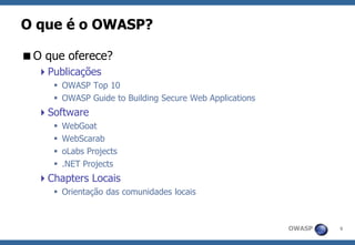OWASP 
6 
O que é o OWASP? 
O que oferece? 
Publicações 
OWASP Top 10 
OWASP Guide to Building Secure Web Applications 
Software 
WebGoat 
WebScarab 
oLabs Projects 
.NET Projects 
Chapters Locais 
Orientação das comunidades locais  