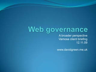 Web governance A broader perspective Vamosa client briefing 12.11.09 www.davidgreen.me.uk 