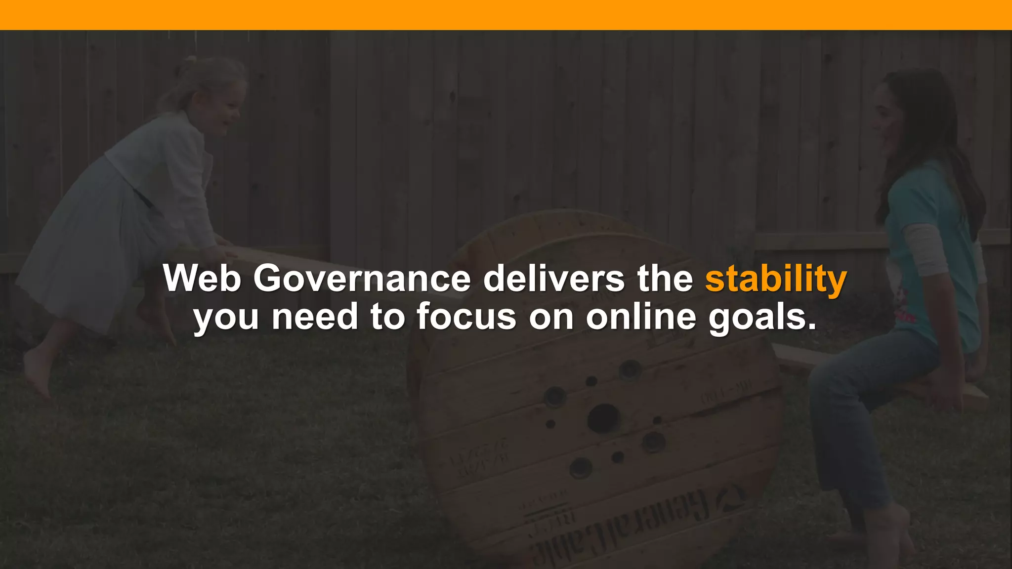 @diffily | @siteimprove | #WebGovernance@diffily | @siteimprove | #WebGovernance
Web Governance delivers the stability
you need to focus on online goals.
 