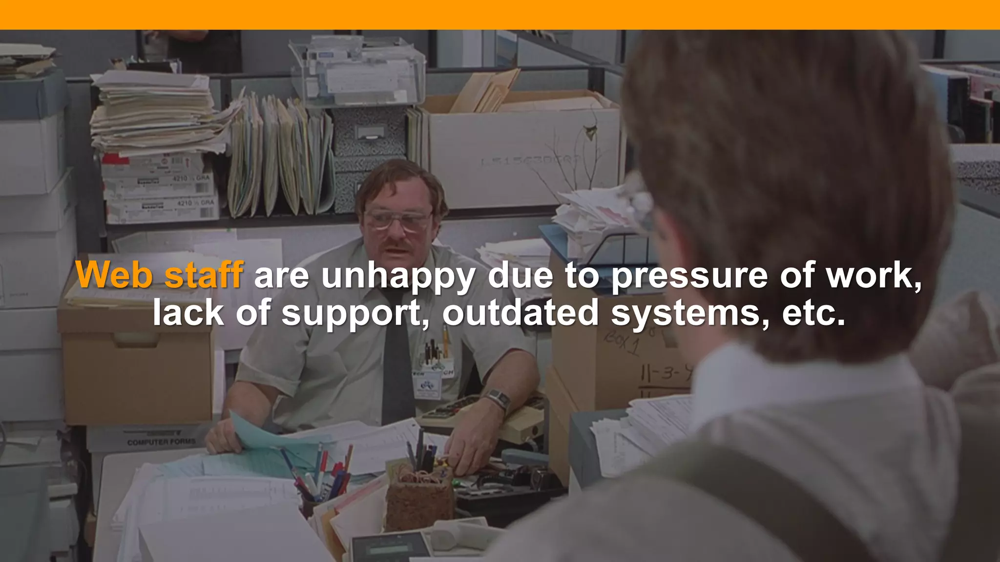 @diffily | @siteimprove | #WebGovernance@diffily | @siteimprove | #WebGovernance
Web staff are unhappy due to pressure of work,
lack of support, outdated systems, etc.
 