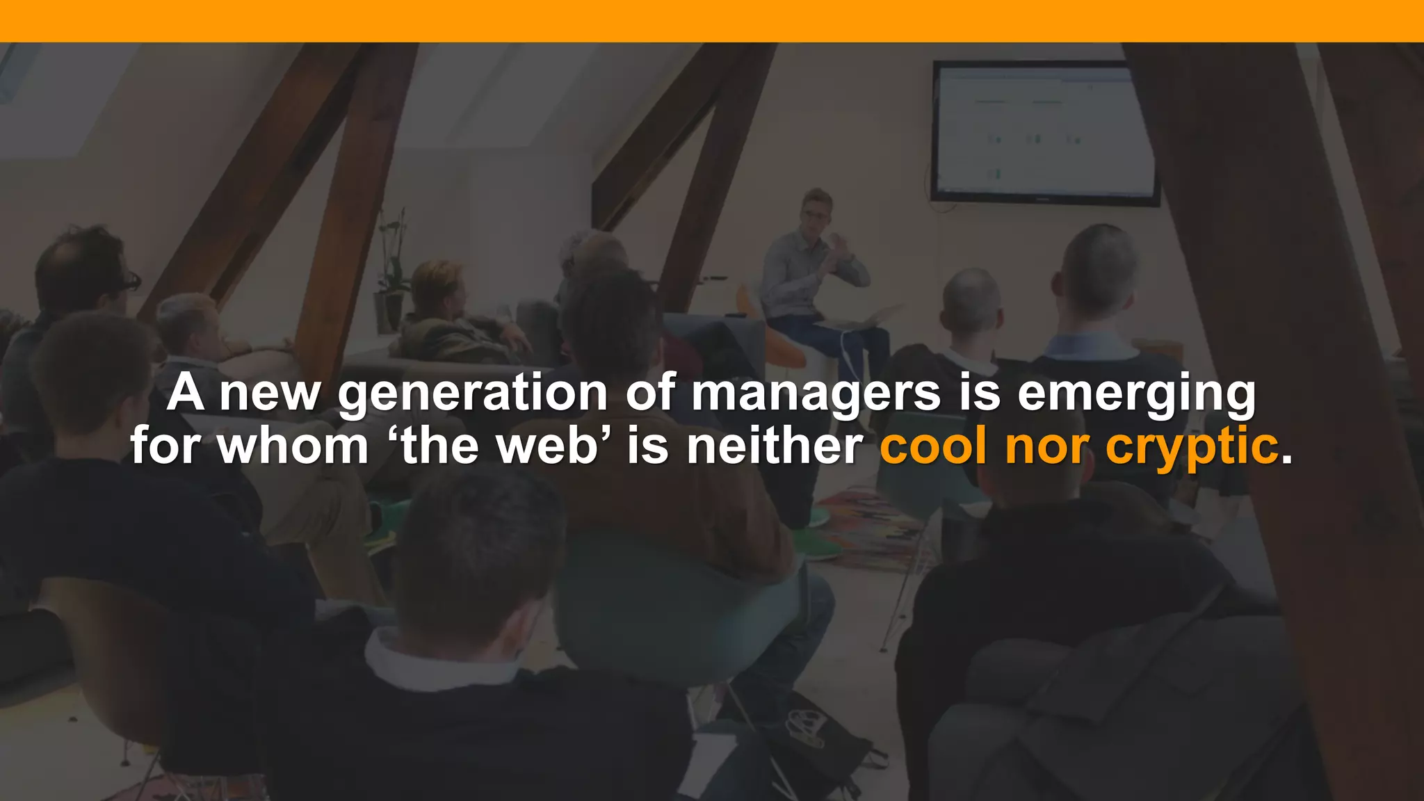 @diffily | @siteimprove | #WebGovernance@diffily | @siteimprove | #WebGovernance
A new generation of managers is emerging
for whom ‘the web’ is neither cool nor cryptic.
 